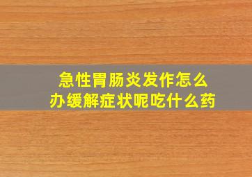 急性胃肠炎发作怎么办缓解症状呢吃什么药