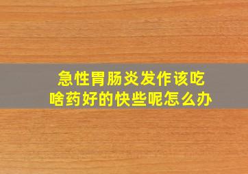 急性胃肠炎发作该吃啥药好的快些呢怎么办