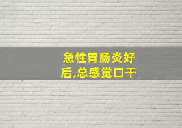 急性胃肠炎好后,总感觉口干