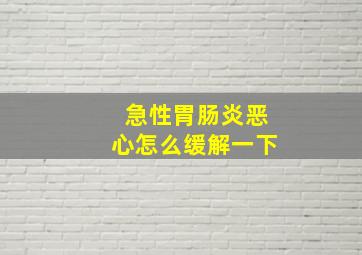 急性胃肠炎恶心怎么缓解一下