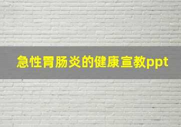 急性胃肠炎的健康宣教ppt