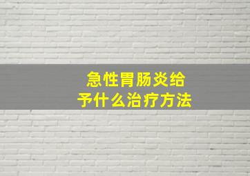 急性胃肠炎给予什么治疗方法