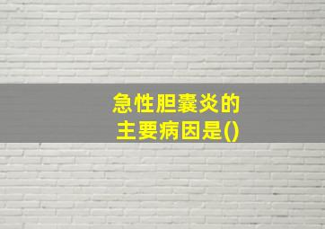 急性胆囊炎的主要病因是()