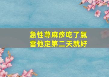 急性荨麻疹吃了氯雷他定第二天就好