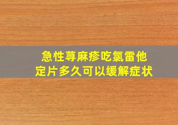 急性荨麻疹吃氯雷他定片多久可以缓解症状