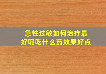 急性过敏如何治疗最好呢吃什么药效果好点