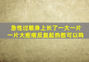 急性过敏身上长了一大一片一片大疙瘩反复起热敷可以吗