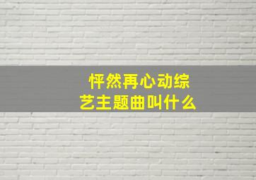 怦然再心动综艺主题曲叫什么