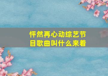 怦然再心动综艺节目歌曲叫什么来着