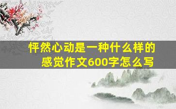 怦然心动是一种什么样的感觉作文600字怎么写