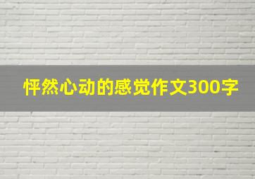 怦然心动的感觉作文300字