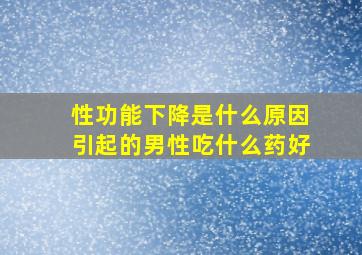 性功能下降是什么原因引起的男性吃什么药好