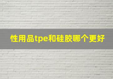 性用品tpe和硅胶哪个更好