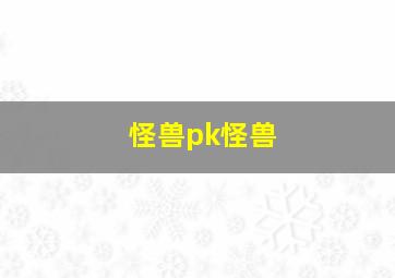 怪兽pk怪兽