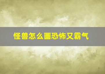 怪兽怎么画恐怖又霸气