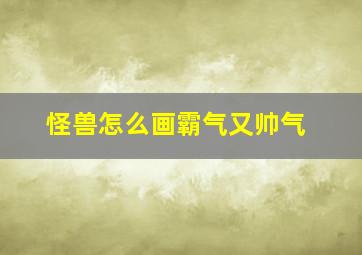 怪兽怎么画霸气又帅气