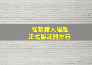 怪物猎人崛起正式版武器排行