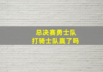 总决赛勇士队打骑士队赢了吗