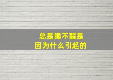 总是睡不醒是因为什么引起的