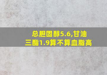 总胆固醇5.6,甘油三酯1.9算不算血脂高