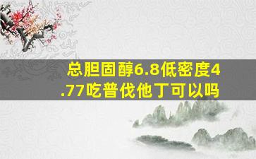 总胆固醇6.8低密度4.77吃普伐他丁可以吗