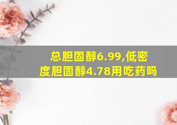 总胆固醇6.99,低密度胆固醇4.78用吃药吗