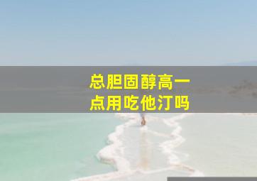 总胆固醇高一点用吃他汀吗