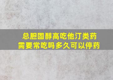 总胆固醇高吃他汀类药需要常吃吗多久可以停药