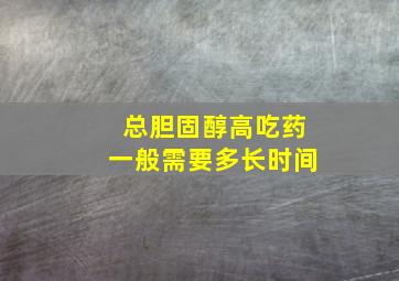 总胆固醇高吃药一般需要多长时间