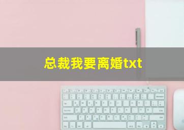 总裁我要离婚txt