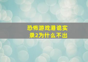 恐怖游戏港诡实录2为什么不出