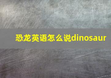 恐龙英语怎么说dinosaur