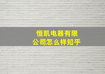 恒凯电器有限公司怎么样知乎