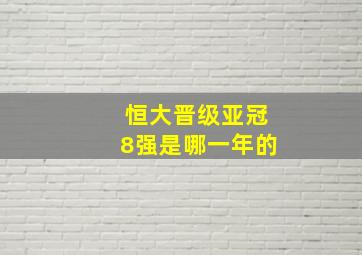 恒大晋级亚冠8强是哪一年的