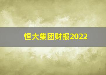 恒大集团财报2022