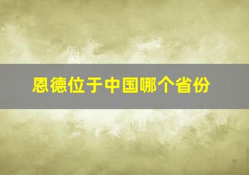 恩德位于中国哪个省份