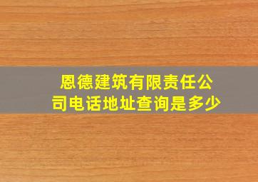 恩德建筑有限责任公司电话地址查询是多少