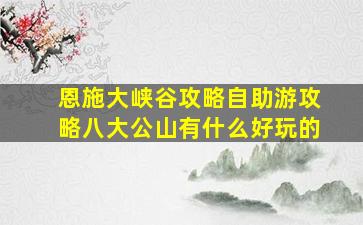 恩施大峡谷攻略自助游攻略八大公山有什么好玩的