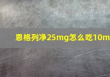 恩格列净25mg怎么吃10mg