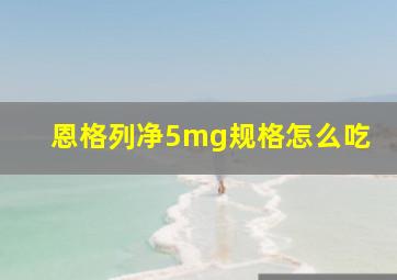 恩格列净5mg规格怎么吃