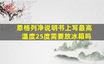 恩格列净说明书上写最高温度25度需要放冰箱吗