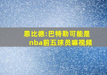 恩比德:巴特勒可能是nba前五球员嘛视频