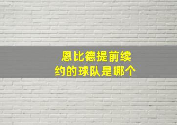 恩比德提前续约的球队是哪个