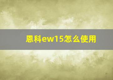 恩科ew15怎么使用