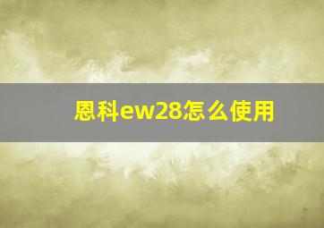 恩科ew28怎么使用