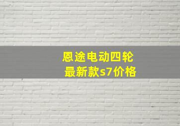 恩途电动四轮最新款s7价格