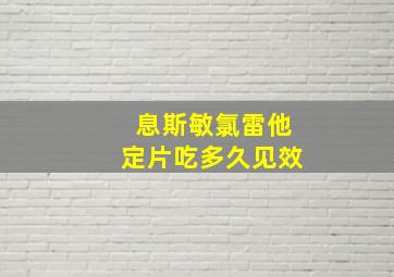 息斯敏氯雷他定片吃多久见效