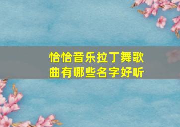 恰恰音乐拉丁舞歌曲有哪些名字好听