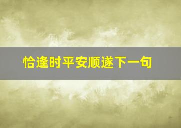 恰逢时平安顺遂下一句