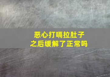 恶心打嗝拉肚子之后缓解了正常吗